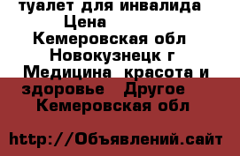 туалет для инвалида › Цена ­ 2 500 - Кемеровская обл., Новокузнецк г. Медицина, красота и здоровье » Другое   . Кемеровская обл.